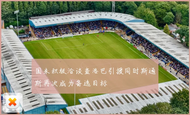 国米积极洽谈查洛巴引援同时斯通斯再次成为备选目标