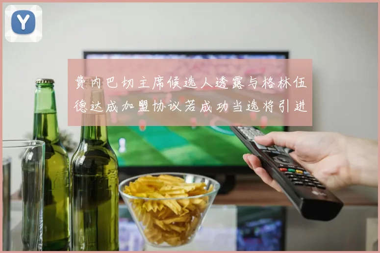 费内巴切主席候选人透露与格林伍德达成加盟协议若成功当选将引进他