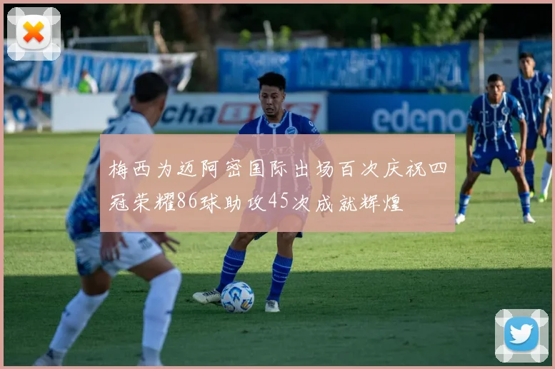 梅西为迈阿密国际出场百次庆祝四冠荣耀86球助攻45次成就辉煌